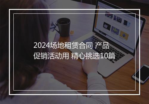 2024场地租赁合同 产品促销活动用 精心挑选10篇