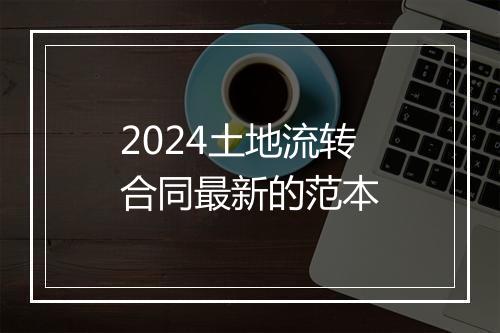 2024土地流转合同最新的范本