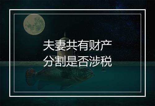 夫妻共有财产分割是否涉税