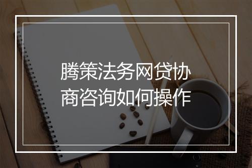 腾策法务网贷协商咨询如何操作