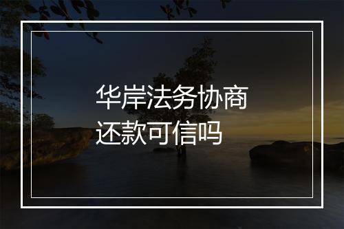 华岸法务协商还款可信吗