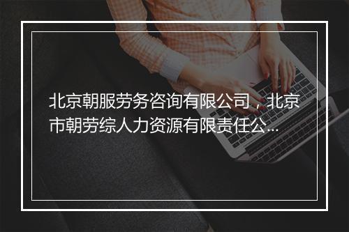北京朝服劳务咨询有限公司，北京市朝劳综人力资源有限责任公司
