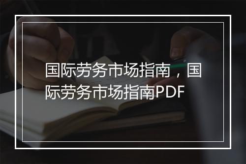 国际劳务市场指南，国际劳务市场指南PDF
