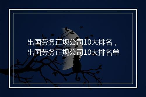 出国劳务正规公司10大排名，出国劳务正规公司10大排名单