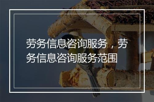 劳务信息咨询服务，劳务信息咨询服务范围