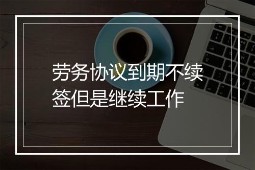 劳务协议到期不续签但是继续工作