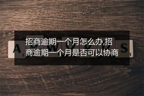 招商逾期一个月怎么办,招商逾期一个月是否可以协商