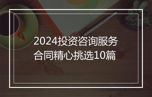 2024投资咨询服务合同精心挑选10篇