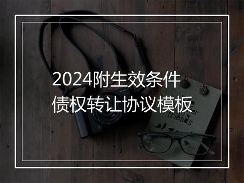 2024附生效条件债权转让协议模板