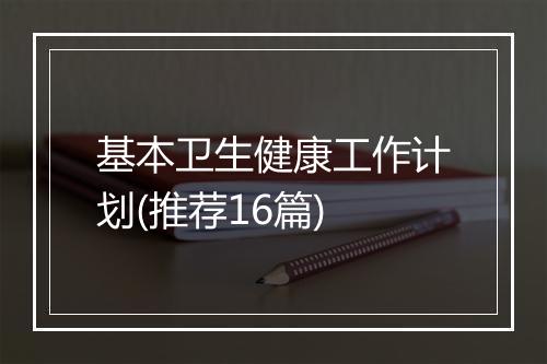 基本卫生健康工作计划(推荐16篇)