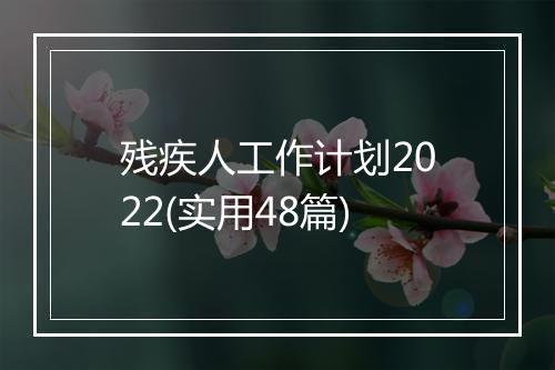残疾人工作计划2022(实用48篇)