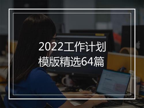 2022工作计划模版精选64篇