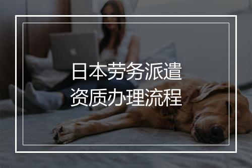 日本劳务派遣资质办理流程