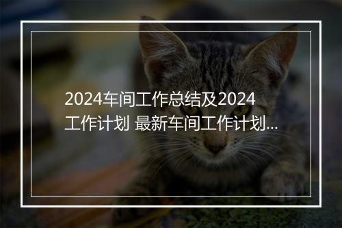 2024车间工作总结及2024工作计划 最新车间工作计划推荐合集10篇