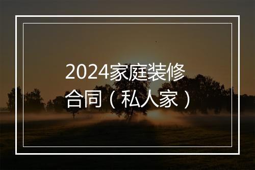 2024家庭装修合同（私人家）