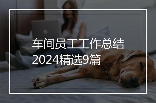 车间员工工作总结2024精选9篇