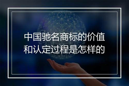 中国驰名商标的价值和认定过程是怎样的