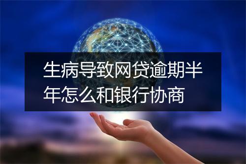 生病导致网贷逾期半年怎么和银行协商