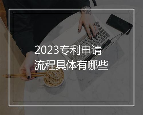 2023专利申请流程具体有哪些