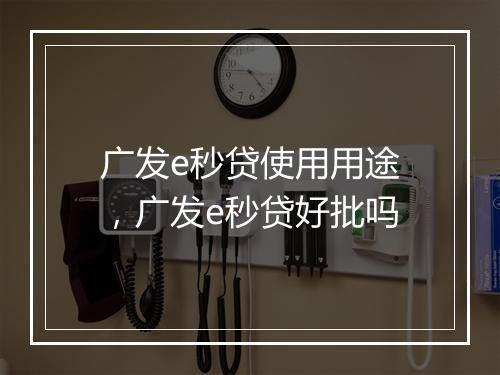 广发e秒贷使用用途，广发e秒贷好批吗