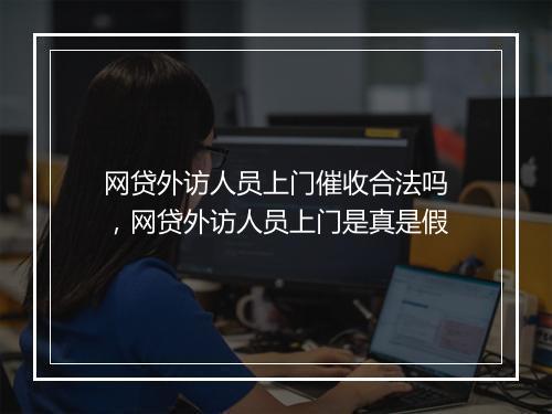 网贷外访人员上门催收合法吗，网贷外访人员上门是真是假
