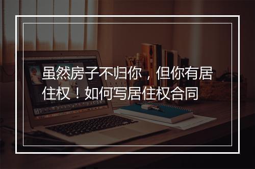 虽然房子不归你，但你有居住权！如何写居住权合同
