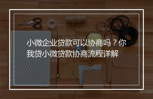 小微企业贷款可以协商吗？你我贷小微贷款协商流程详解