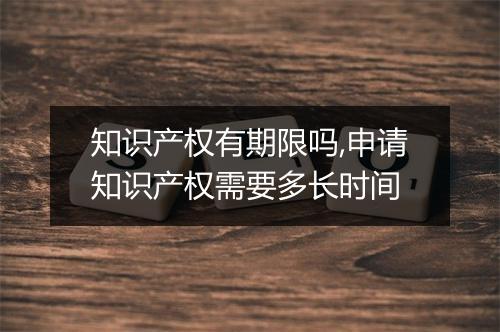 知识产权有期限吗,申请知识产权需要多长时间