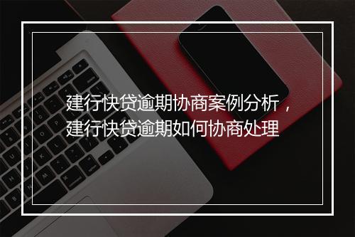 建行快贷逾期协商案例分析，建行快贷逾期如何协商处理