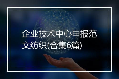 企业技术中心申报范文纺织(合集6篇)
