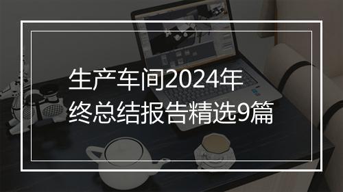 生产车间2024年终总结报告精选9篇