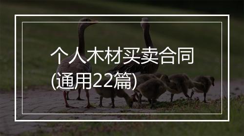 个人木材买卖合同(通用22篇)