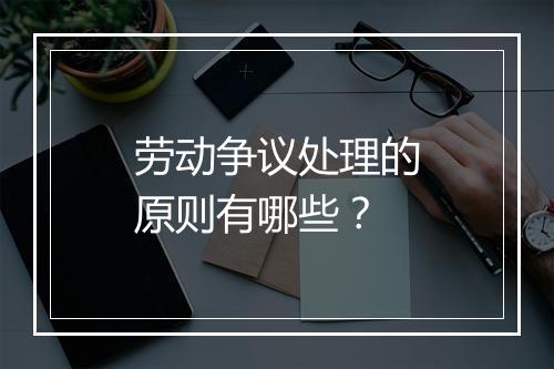 劳动争议处理的原则有哪些？