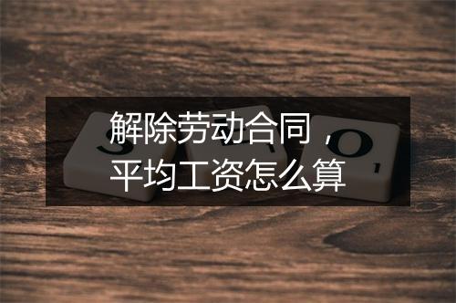 解除劳动合同，平均工资怎么算