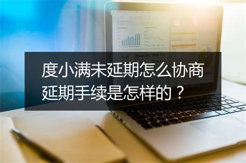 度小满未延期怎么协商延期手续是怎样的？