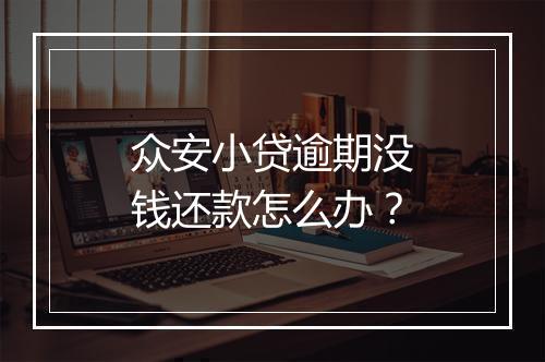 众安小贷逾期没钱还款怎么办？