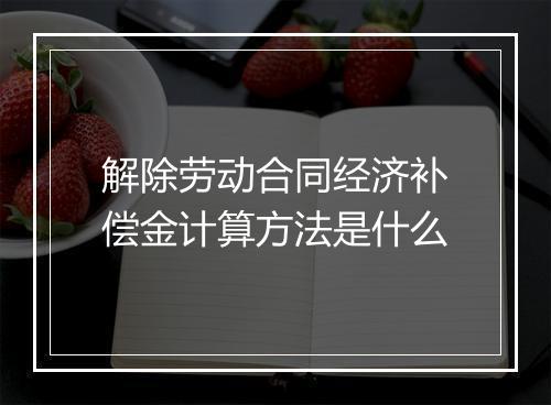 解除劳动合同经济补偿金计算方法是什么