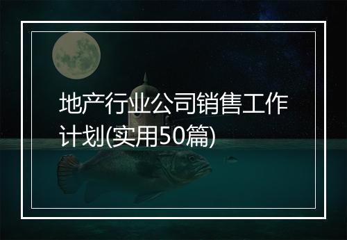 地产行业公司销售工作计划(实用50篇)