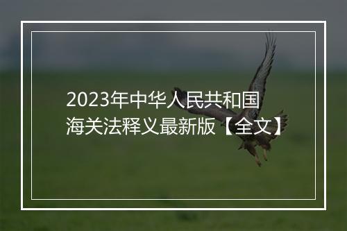 2023年中华人民共和国海关法释义最新版【全文】
