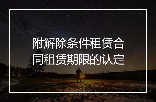 附解除条件租赁合同租赁期限的认定