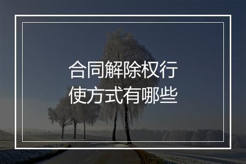 合同解除权行使方式有哪些