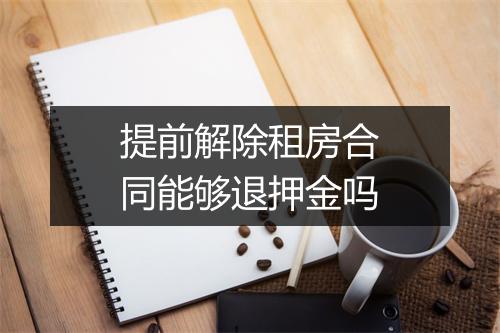 提前解除租房合同能够退押金吗