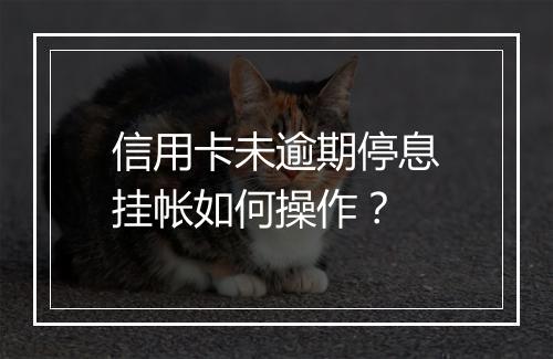 信用卡未逾期停息挂帐如何操作？