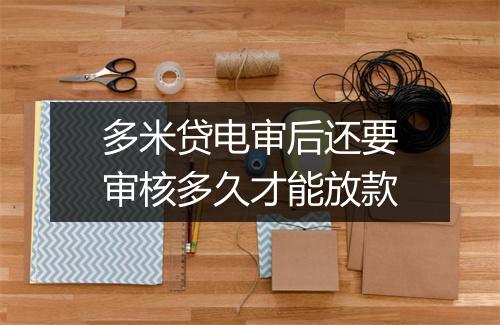 多米贷电审后还要审核多久才能放款
