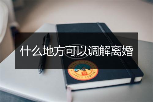 什么地方可以调解离婚