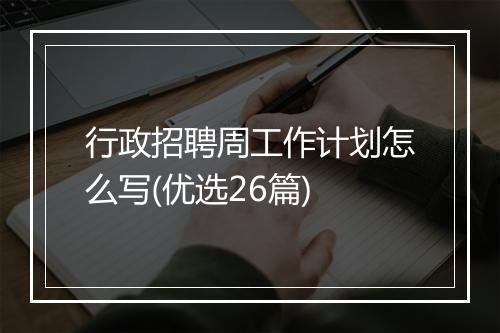 行政招聘周工作计划怎么写(优选26篇)