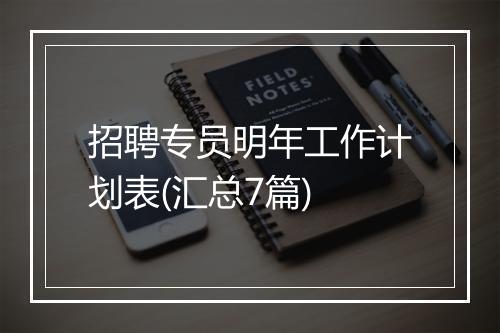 招聘专员明年工作计划表(汇总7篇)