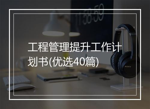 工程管理提升工作计划书(优选40篇)