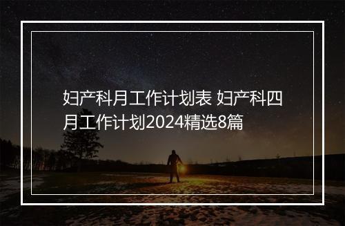 妇产科月工作计划表 妇产科四月工作计划2024精选8篇
