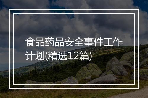 食品药品安全事件工作计划(精选12篇)